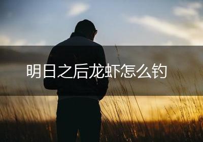 明日之后龙虾怎么钓