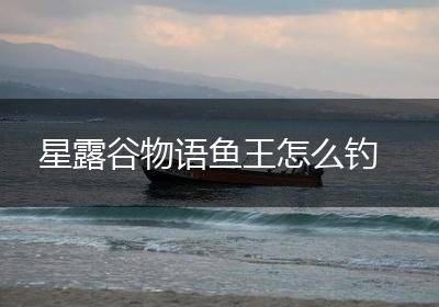 星露谷物语鱼王怎么钓