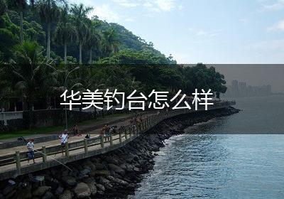 华美钓台怎么样