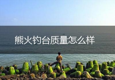 熊火钓台质量怎么样