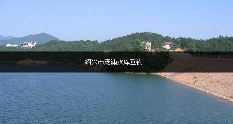 绍兴市汤浦水库垂钓,第1张 绍兴市汤浦水库垂钓,第1张
