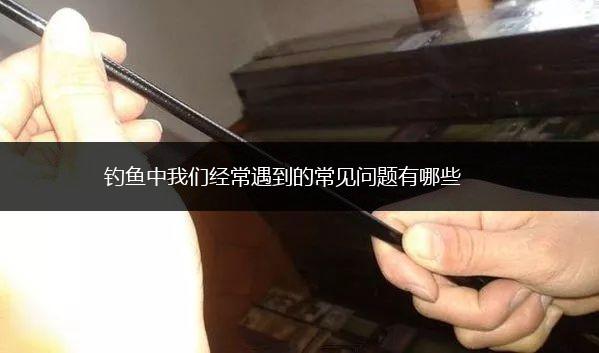 钓鱼中我们经常遇到的常见问题有哪些,第1张