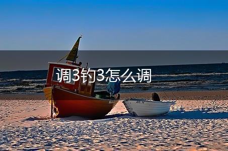 调3钓3怎么调,第1张
