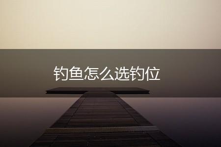 钓鱼怎么选钓位,第1张