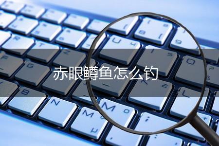 赤眼鳟鱼怎么钓,第1张