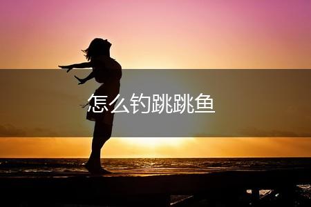 怎么钓跳跳鱼,第1张
