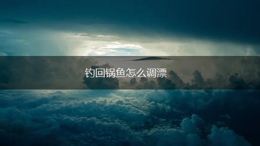 钓回锅鱼怎么调漂,第1张