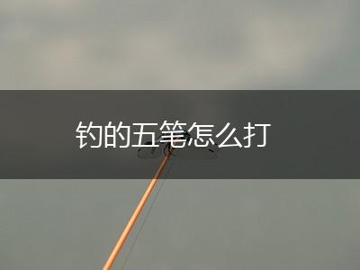 钓的五笔怎么打,第1张