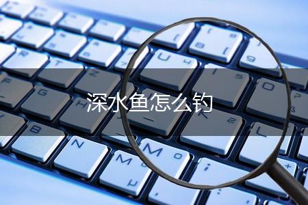 深水鱼怎么钓,第1张