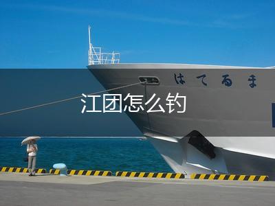 江团怎么钓,第1张