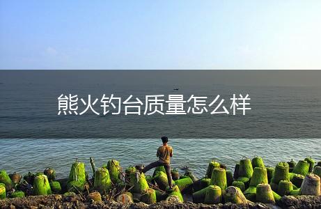 熊火钓台质量怎么样,第1张